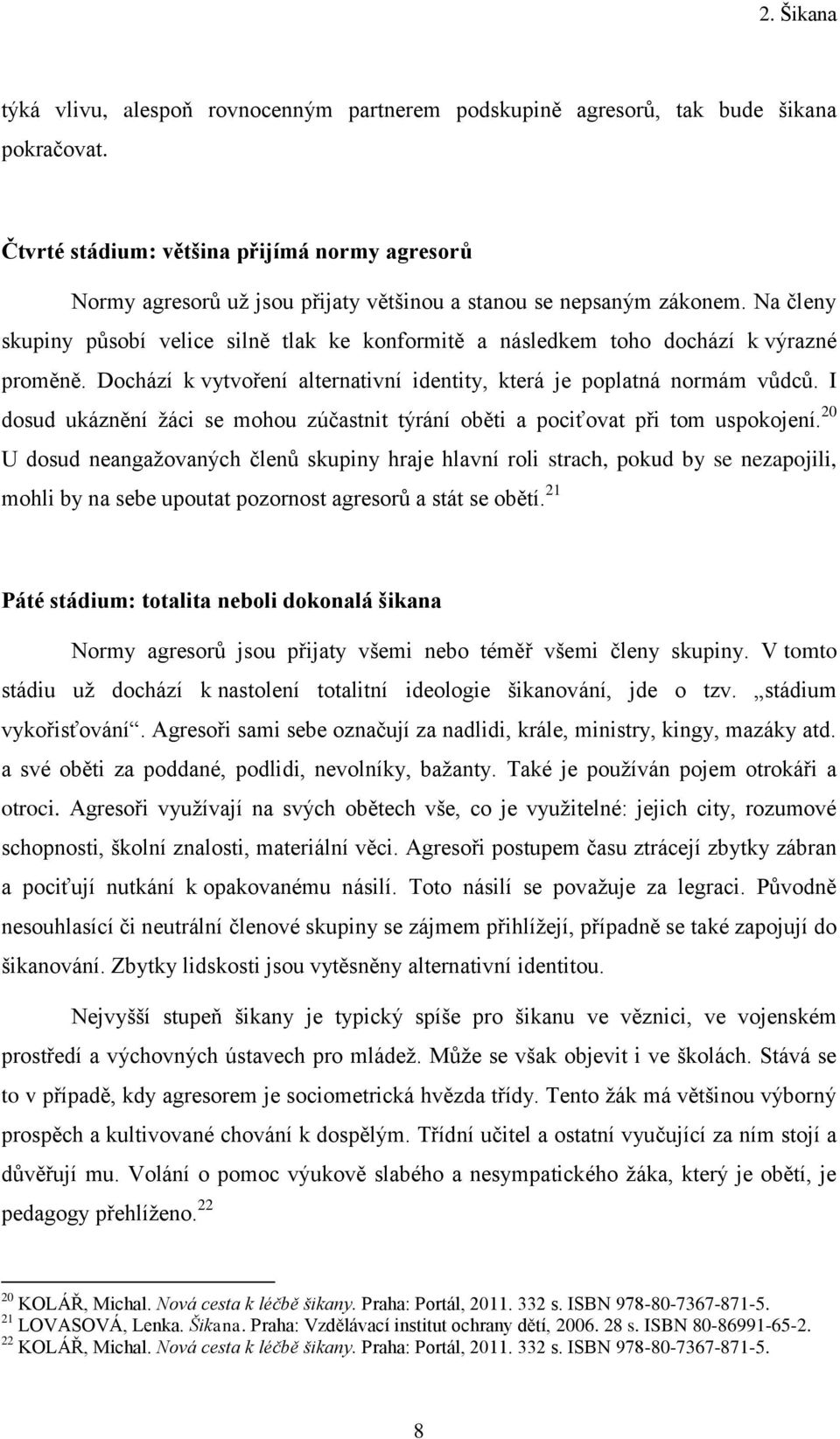 Na členy skupiny působí velice silně tlak ke konformitě a následkem toho dochází k výrazné proměně. Dochází k vytvoření alternativní identity, která je poplatná normám vůdců.