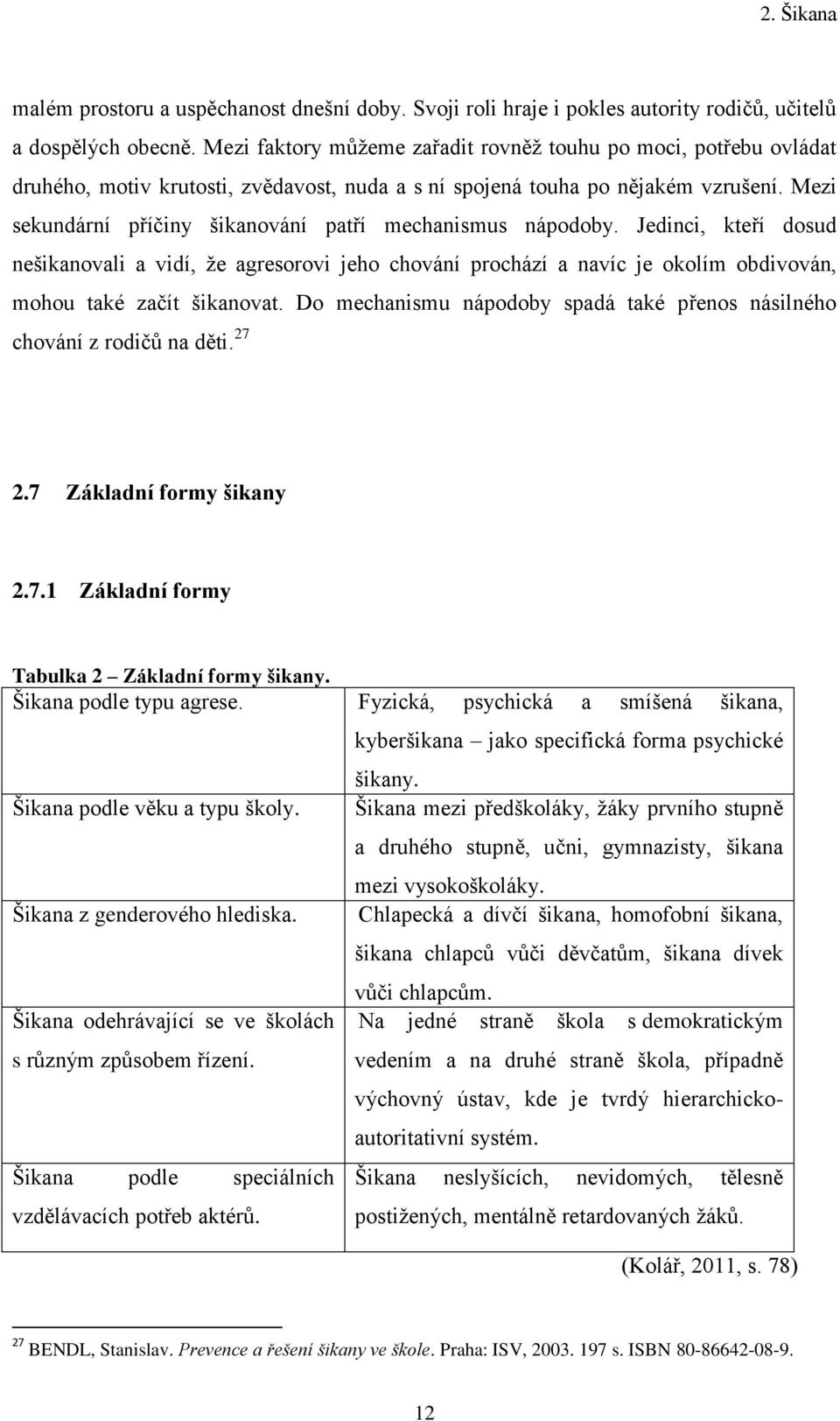 Mezi sekundární příčiny šikanování patří mechanismus nápodoby. Jedinci, kteří dosud nešikanovali a vidí, ţe agresorovi jeho chování prochází a navíc je okolím obdivován, mohou také začít šikanovat.