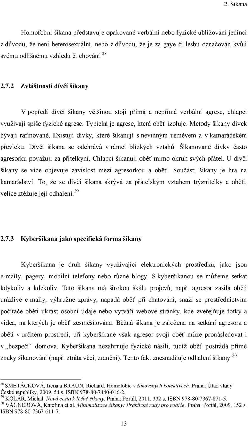 Typická je agrese, která oběť izoluje. Metody šikany dívek bývají rafinované. Existují dívky, které šikanují s nevinným úsměvem a v kamarádském převleku.