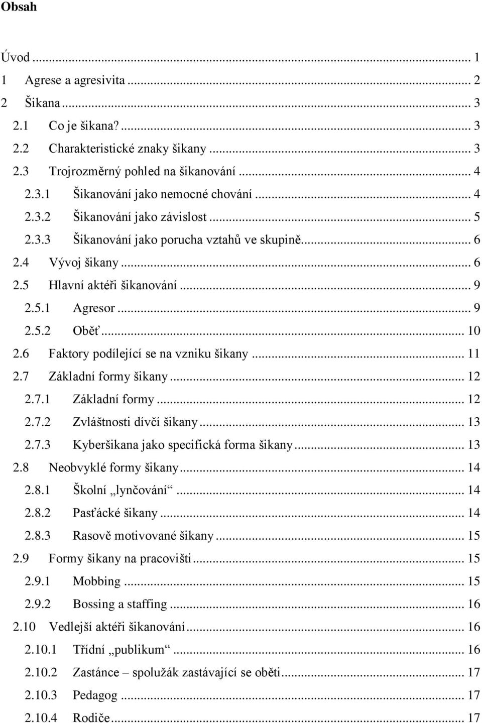 6 Faktory podílející se na vzniku šikany... 11 2.7 Základní formy šikany... 12 2.7.1 Základní formy... 12 2.7.2 Zvláštnosti dívčí šikany... 13 2.7.3 Kyberšikana jako specifická forma šikany... 13 2.8 Neobvyklé formy šikany.