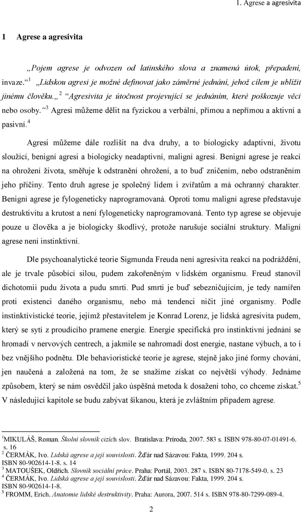 3 Agresi můţeme dělit na fyzickou a verbální, přímou a nepřímou a aktivní a pasivní.