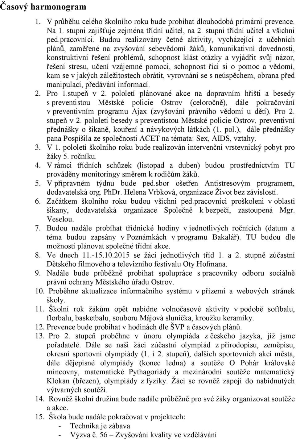 názor, řešení stresu, učení vzájemné pomoci, schopnost říci si o pomoc a vědomí, kam se v jakých záležitostech obrátit, vyrovnání se s neúspěchem, obrana před manipulací, předávání informací. 2.