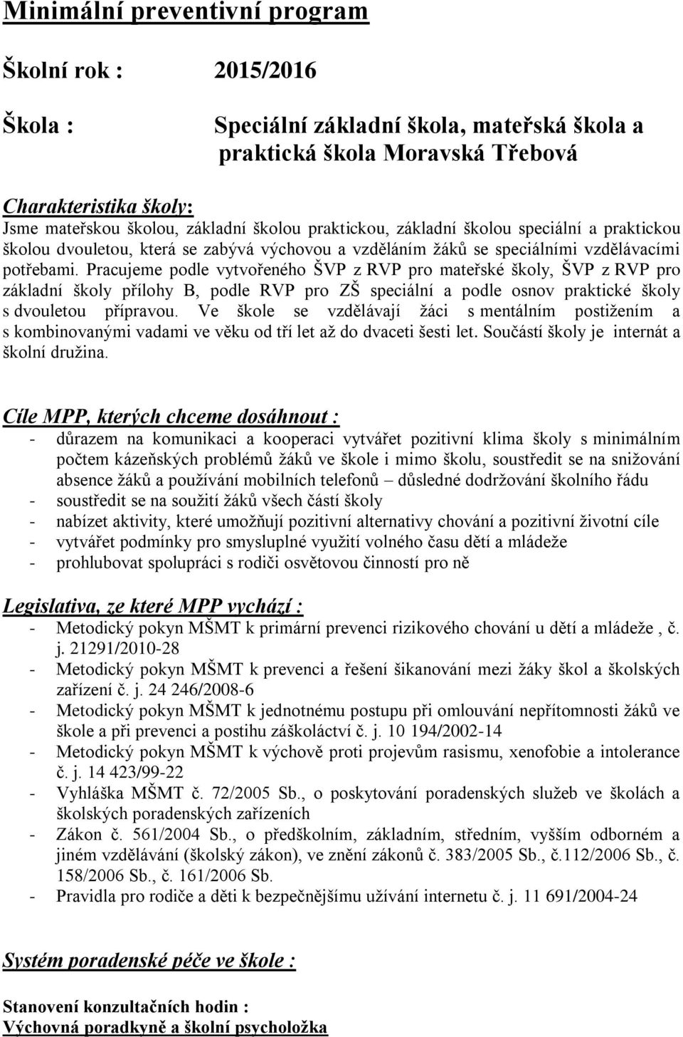 Pracujeme podle vytvořeného ŠVP z RVP pro mateřské školy, ŠVP z RVP pro základní školy přílohy B, podle RVP pro ZŠ speciální a podle osnov praktické školy s dvouletou přípravou.