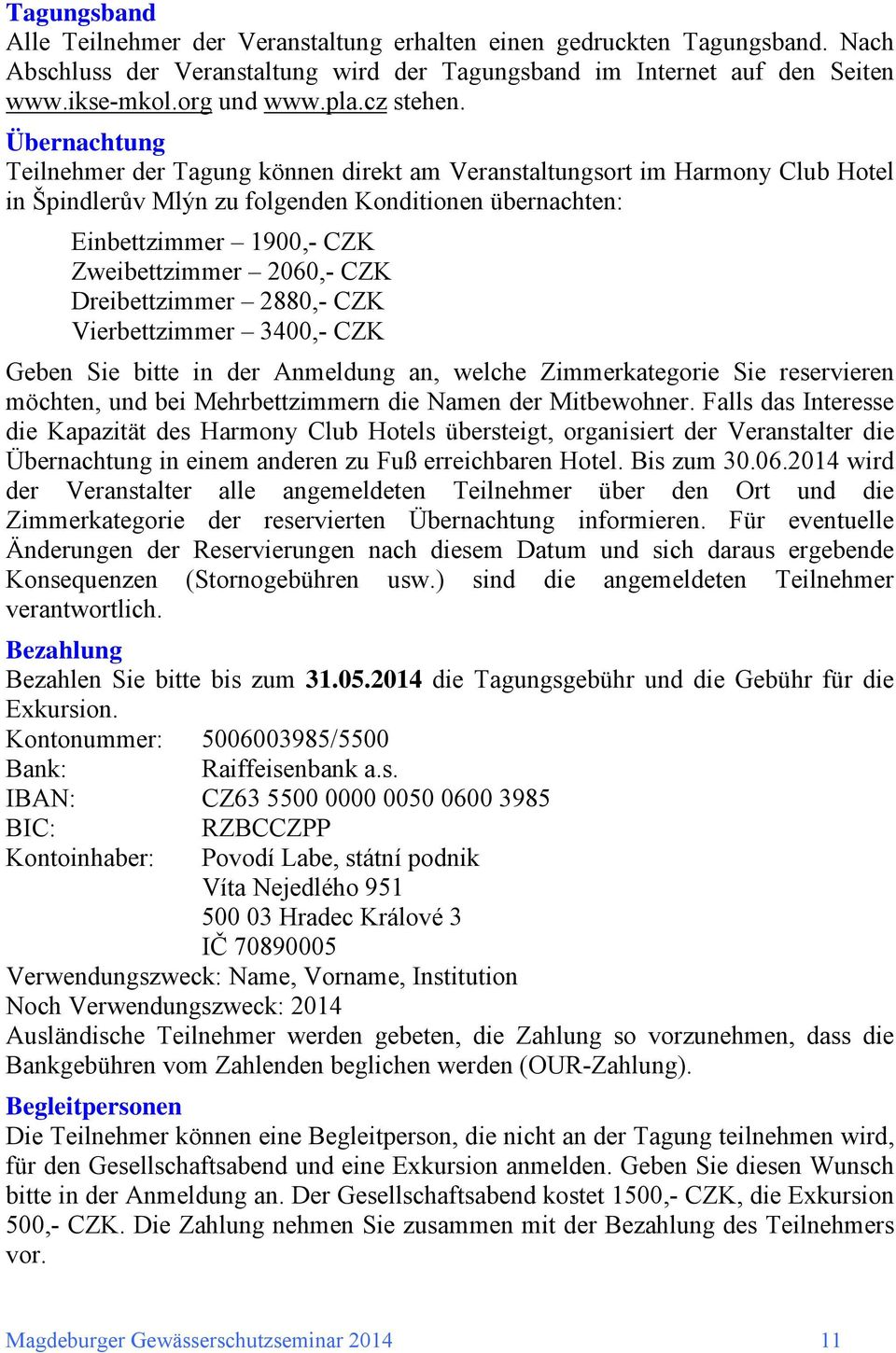 Übernachtung Teilnehmer der Tagung können direkt am Veranstaltungsort im Harmony Club Hotel in Špindlerův Mlýn zu folgenden Konditionen übernachten: Einbettzimmer 1900,- CZK Zweibettzimmer 2060,- CZK