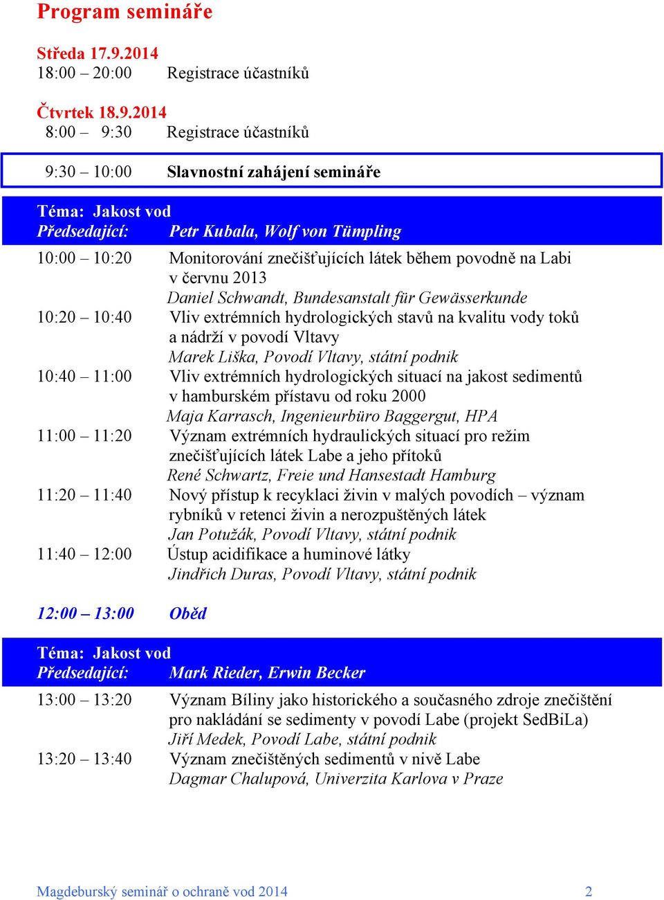 2014 8:00 9:30 Registrace účastníků 9:30 10:00 Slavnostní zahájení semináře Téma: Jakost vod Předsedající: Petr Kubala, Wolf von Tümpling 10:00 10:20 Monitorování znečišťujících látek během povodně
