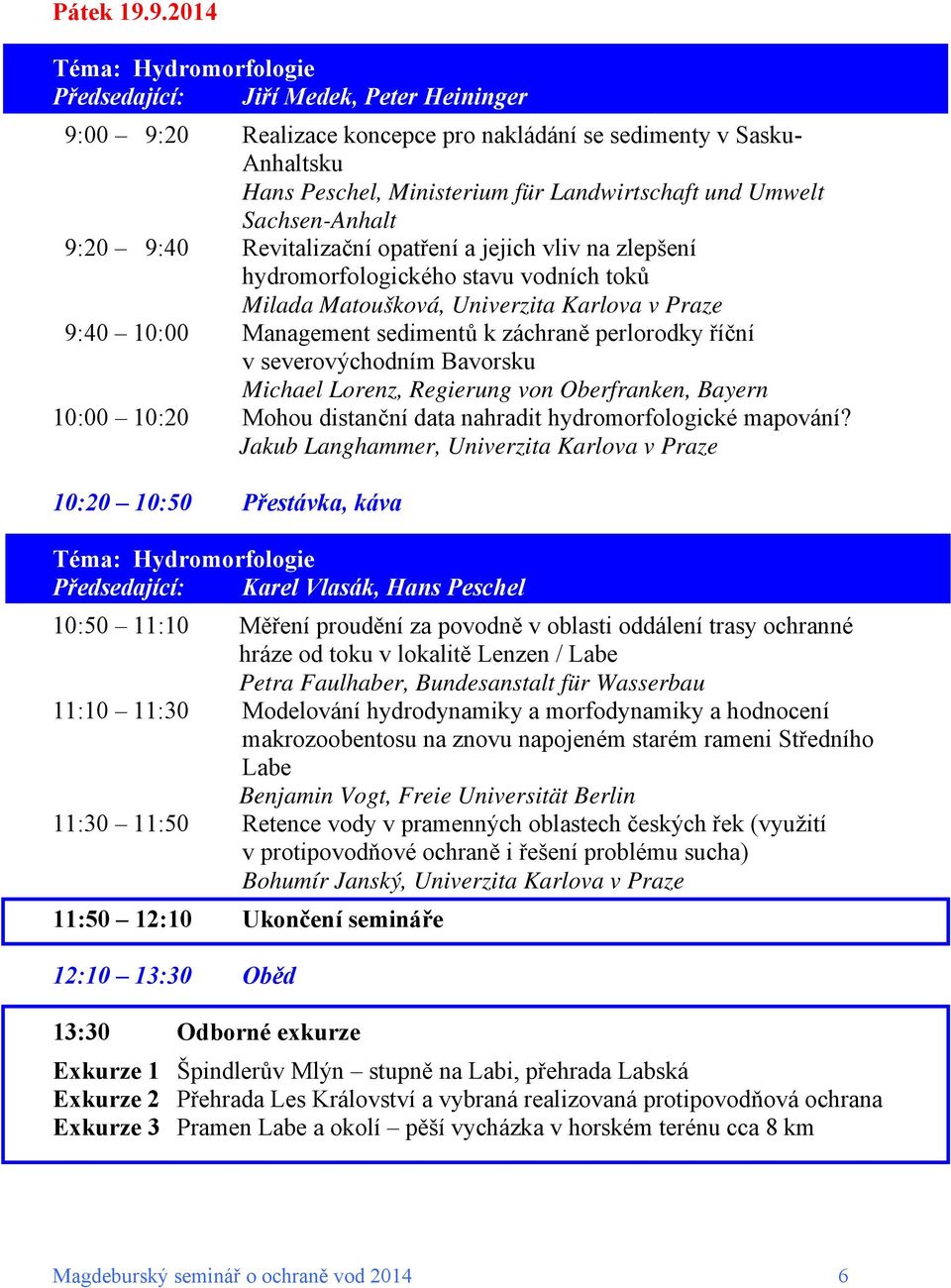 Umwelt Sachsen-Anhalt 9:20 9:40 Revitalizační opatření a jejich vliv na zlepšení hydromorfologického stavu vodních toků Milada Matoušková, Univerzita Karlova v Praze 9:40 10:00 Management sedimentů k