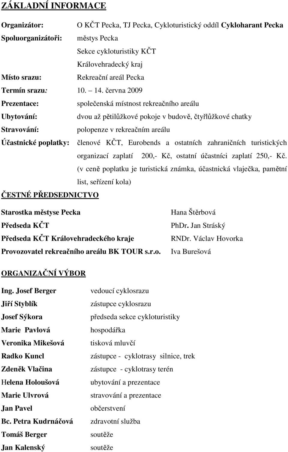 června 2009 Prezentace: společenská místnost rekreačního areálu Ubytování: dvou až pětilůžkové pokoje v budově, čtyřlůžkové chatky Stravování: polopenze v rekreačním areálu Účastnické poplatky: