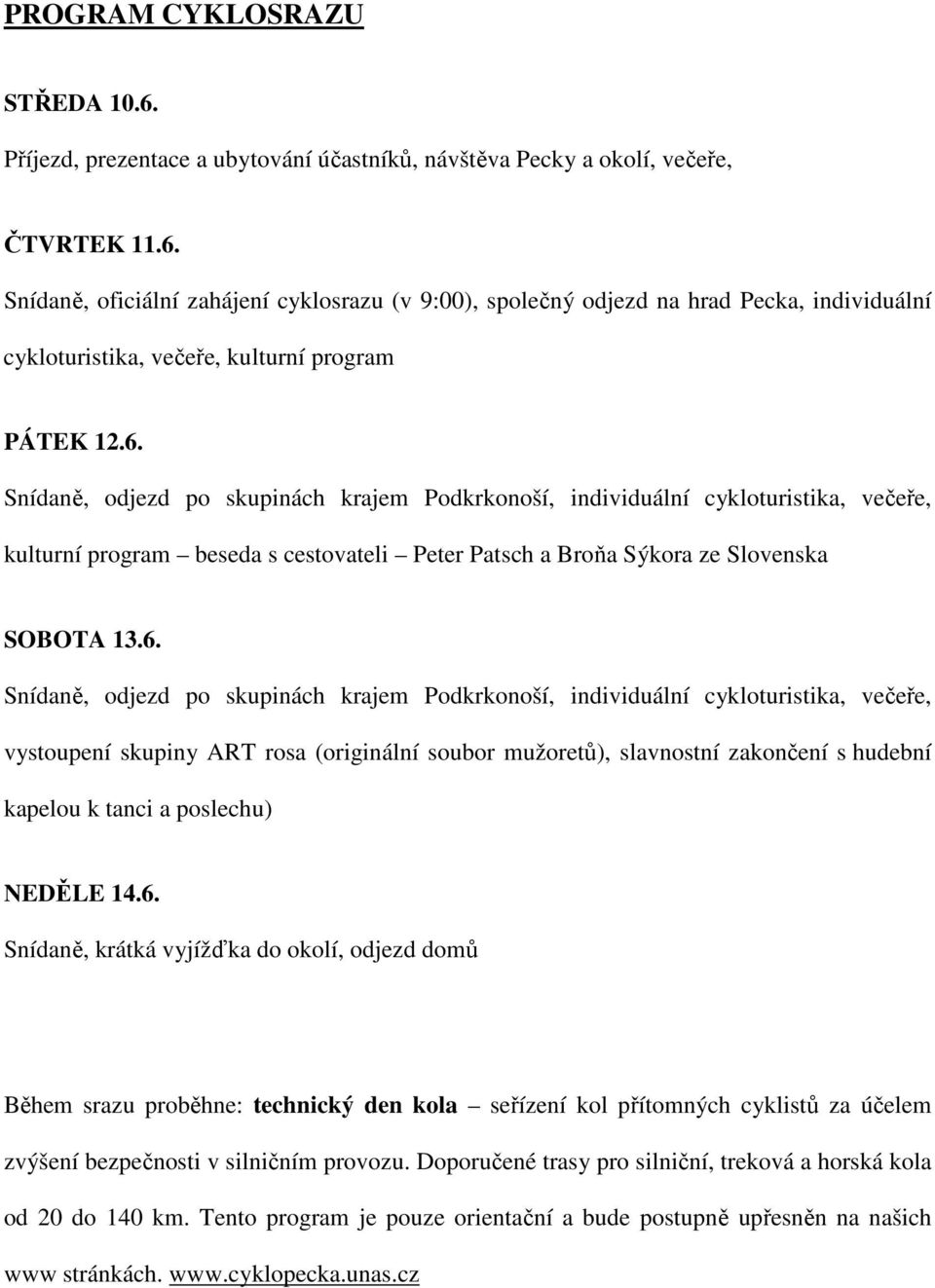 skupinách krajem Podkrkonoší, individuální cykloturistika, večeře, vystoupení skupiny ART rosa (originální soubor mužoretů), slavnostní zakončení s hudební kapelou k tanci a poslechu) NEDĚLE 14.6.