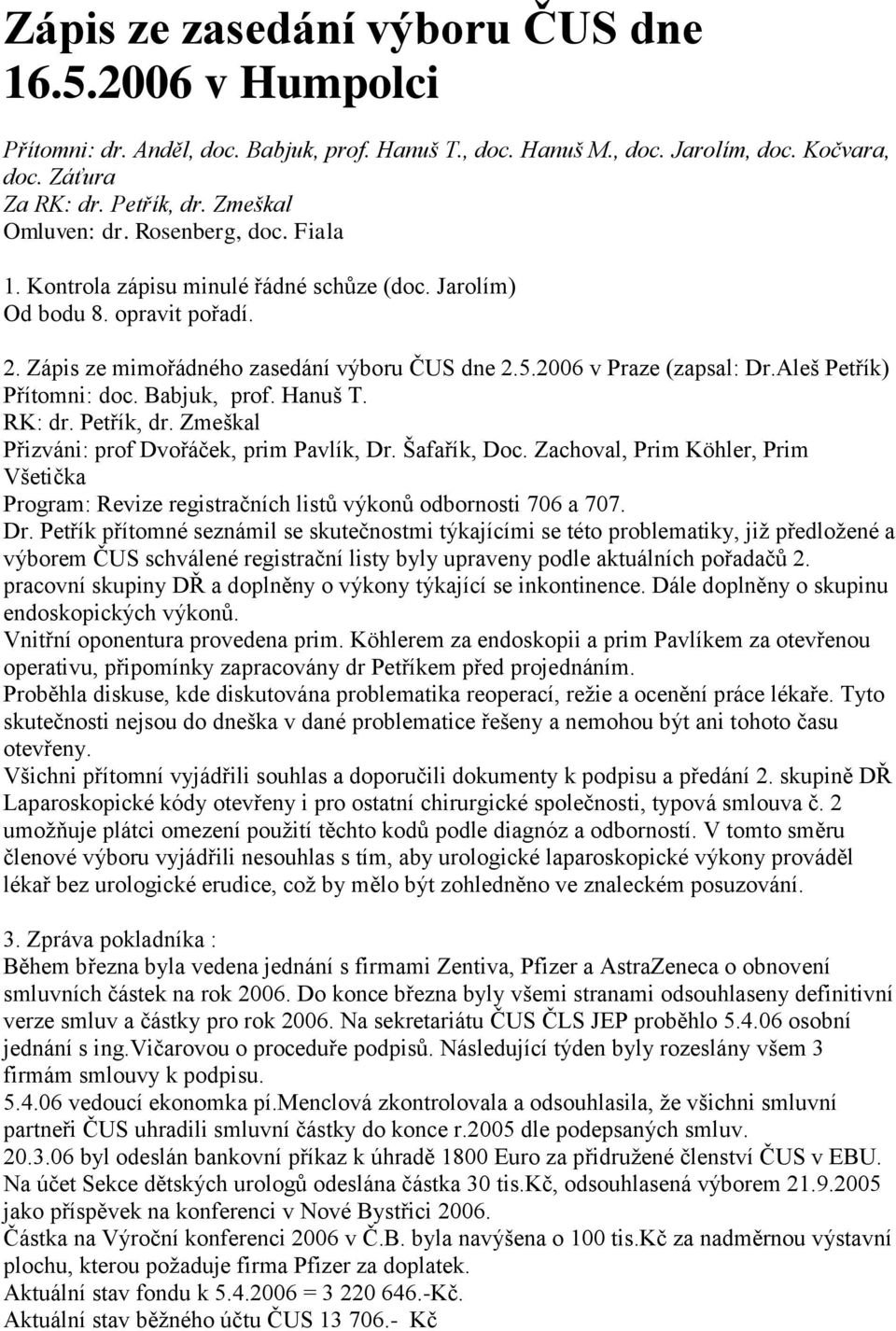 2006 v Praze (zapsal: Dr.Aleš Petřík) Přítomni: doc. Babjuk, prof. Hanuš T. RK: dr. Petřík, dr. Zmeškal Přizváni: prof Dvořáček, prim Pavlík, Dr. Šafařík, Doc.