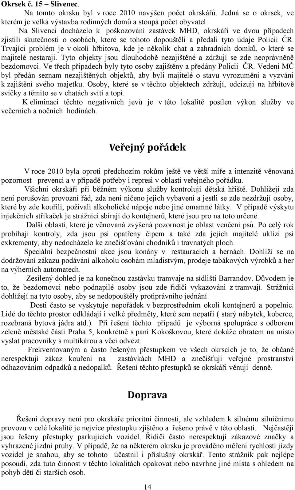 Trvající problém je v okolí hřbitova, kde je několik chat a zahradních domků, o které se majitelé nestarají. Tyto objekty jsou dlouhodobě nezajištěné a zdržují se zde neoprávněně bezdomovci.