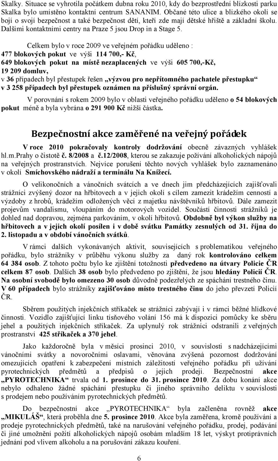 Celkem bylo v roce 2009 ve veřejném pořádku uděleno : 477 blokových pokut ve výši 114 700,- Kč, 649 blokových pokut na místě nezaplacených ve výši 605 700,-Kč, 19 209 domluv, v 36 případech byl