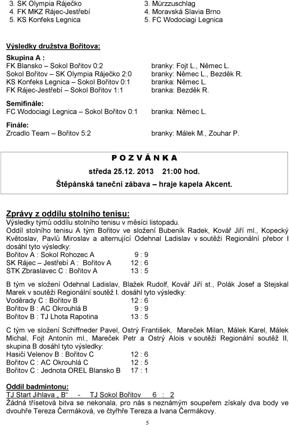 KS Konfeks Legnica Sokol Bořitov 0:1 branka: Němec L. FK Rájec-Jestřebí Sokol Bořitov 1:1 branka: Bezděk R. Semifinále: FC Wodociagi Legnica Sokol Bořitov 0:1 branka: Němec L.