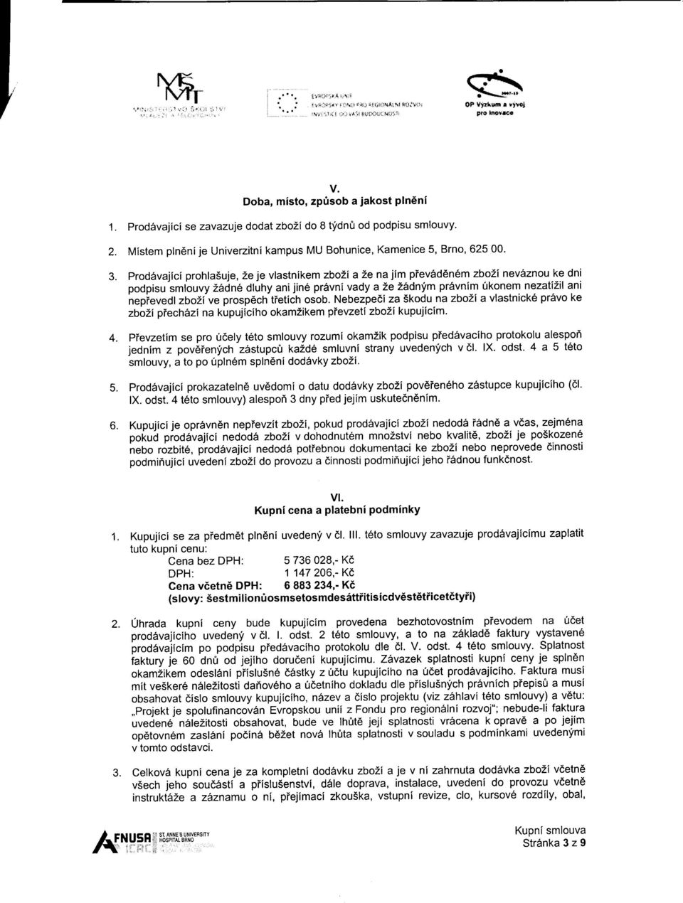 prodirvajici prohla5uje, 2e je vlastnikem zbozi a 2e najim pievsd6n6m zbo2i nev6znou ke dni podpisu smlouvy Zirdn6 dluhy ani jine pr6rvni vady a 2e 26dnym pr6vnim 0konem nezatizil ani nepievedl