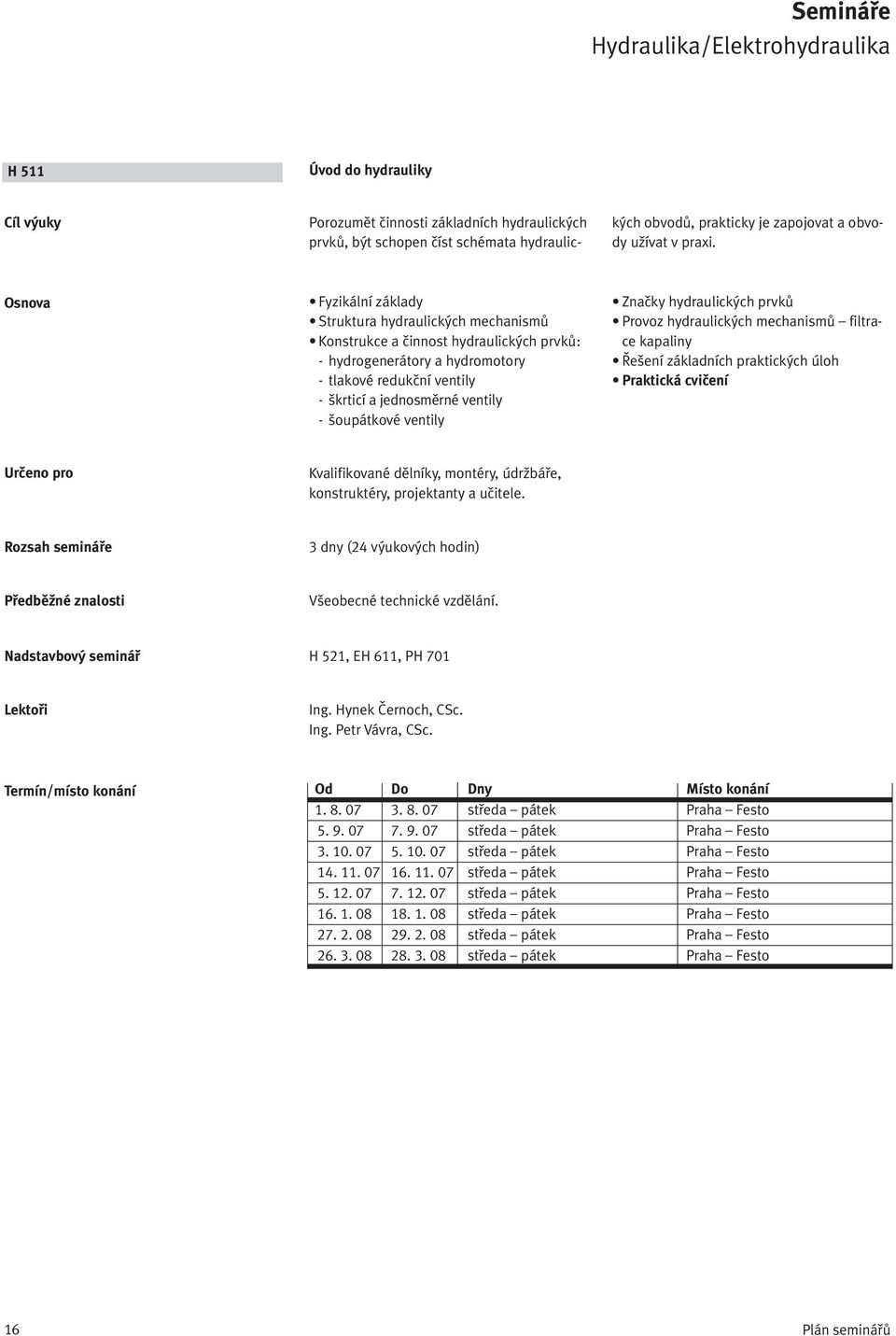 ventily Značky hydraulických prvků Provoz hydraulických mechanismů filtrace kapaliny Řešení základních praktických úloh Praktická cvičení Kvalifikované dělníky, montéry, údržbáře, konstruktéry,