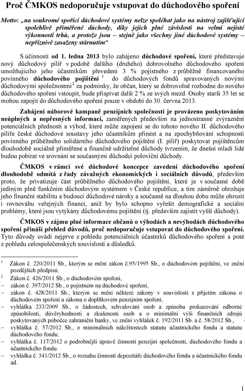 ledna 2013 bylo zahájeno důchodové spoření, které představuje nový důchodový pilíř v podobě dalšího (druhého) dobrovolného důchodového spoření umožňujícího jeho účastníkům převedení 3 % pojistného z