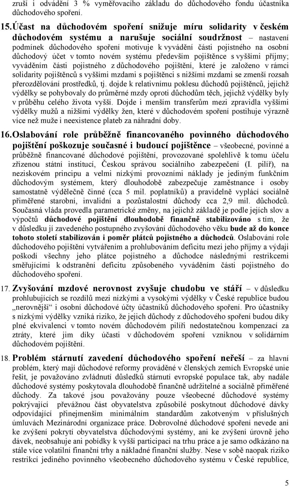 důchodový účet v tomto novém systému především pojištěnce s vyššími příjmy; vyváděním části pojistného z důchodového pojištění, které je založeno v rámci solidarity pojištěnců s vyššími mzdami s