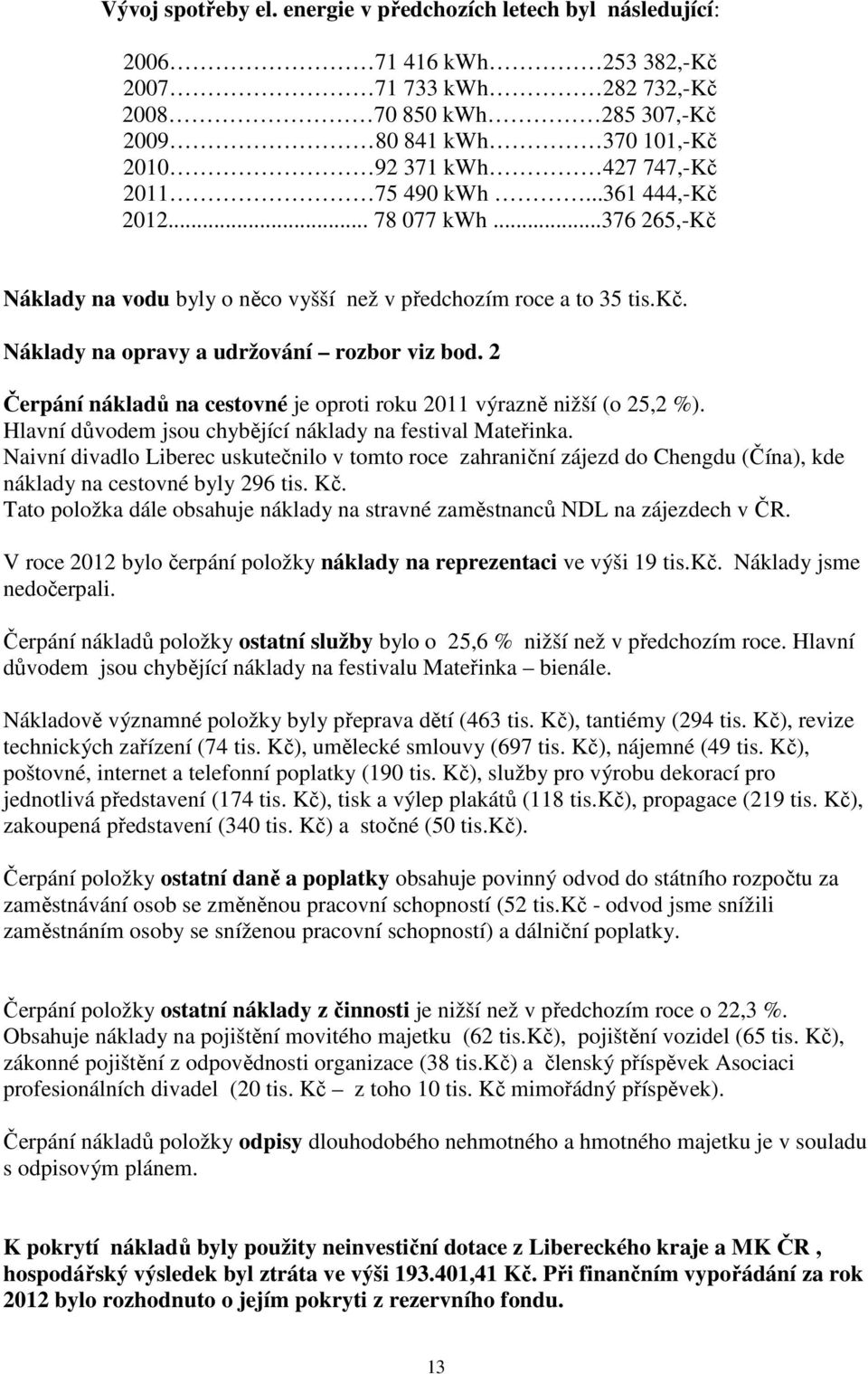 kwh...361 444,-Kč 2012... 78 077 kwh...376 265,-Kč Náklady na vodu byly o něco vyšší než v předchozím roce a to 35 tis.kč. Náklady na opravy a udržování rozbor viz bod.