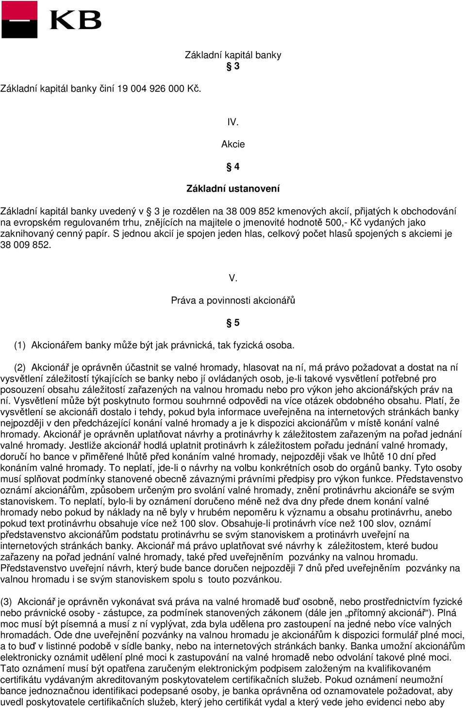 hodnotě 500,- Kč vydaných jako zaknihovaný cenný papír. S jednou akcií je spojen jeden hlas, celkový počet hlasů spojených s akciemi je 38 009 852. V.