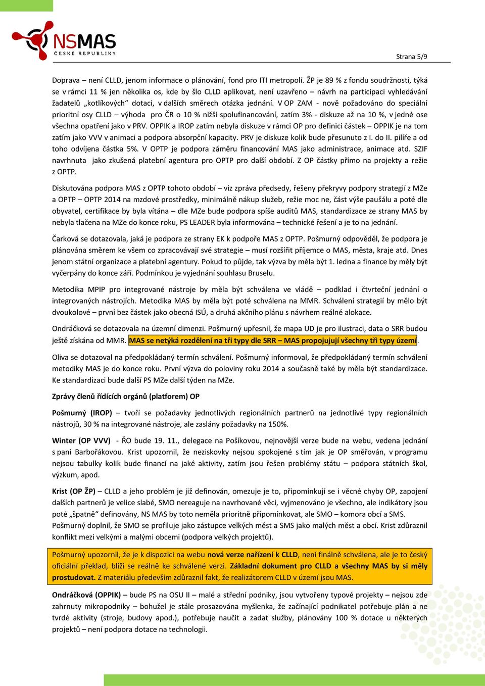 jednání. V OP ZAM - nově požadováno do speciální prioritní osy CLLD výhoda pro ČR o 10 % nižší spolufinancování, zatím 3% - diskuze až na 10 %, v jedné ose všechna opatření jako v PRV.