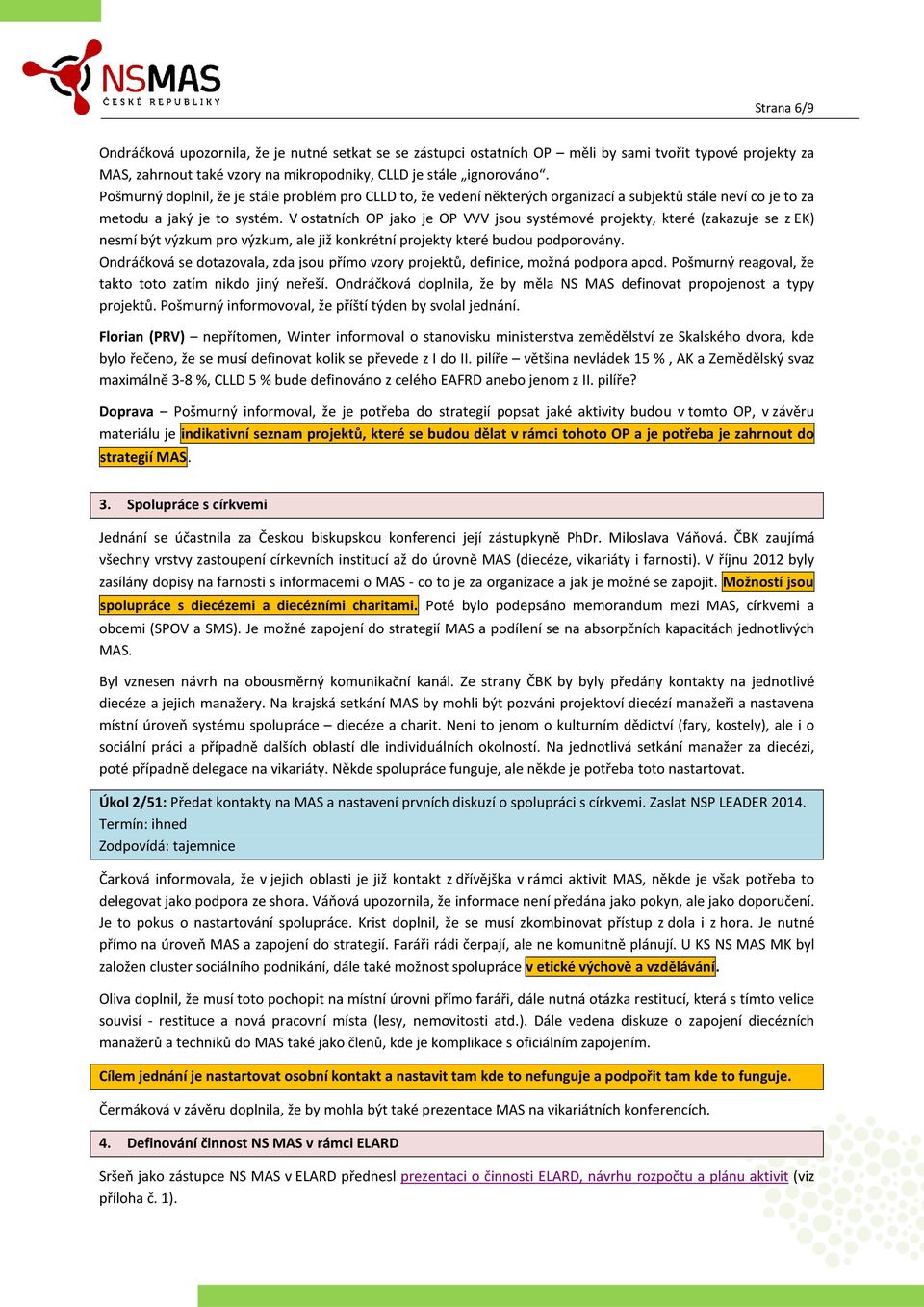 V ostatních OP jako je OP VVV jsou systémové projekty, které (zakazuje se z EK) nesmí být výzkum pro výzkum, ale již konkrétní projekty které budou podporovány.