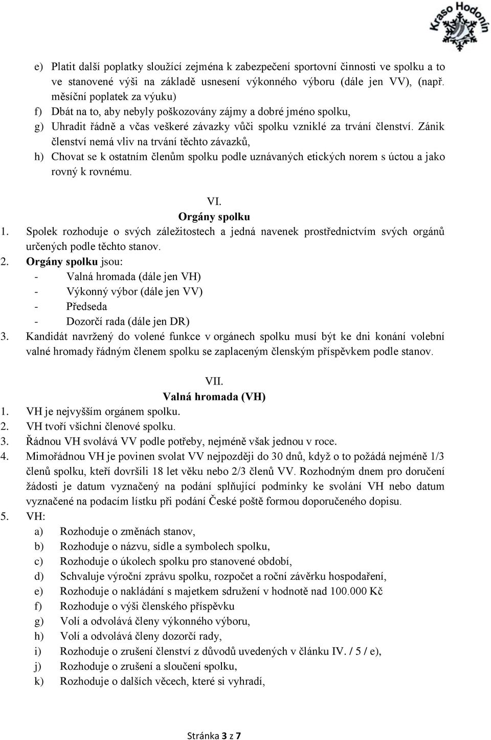 Zánik členství nemá vliv na trvání těchto závazků, h) Chovat se k ostatním členům spolku podle uznávaných etických norem s úctou a jako rovný k rovnému. VI. Orgány spolku 1.