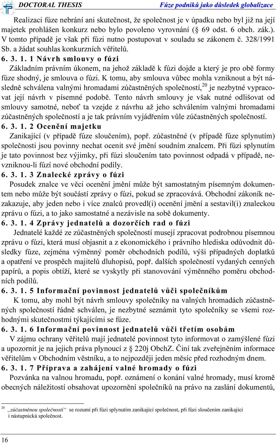 1 Návrh smlouvy o fúzi Základním právním úkonem, na jehož základě k fúzi dojde a který je pro obě formy fúze shodný, je smlouva o fúzi.