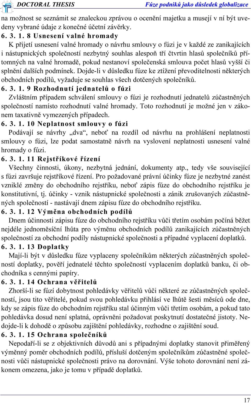 přítomných na valné hromadě, pokud nestanoví společenská smlouva počet hlasů vyšší či splnění dalších podmínek.