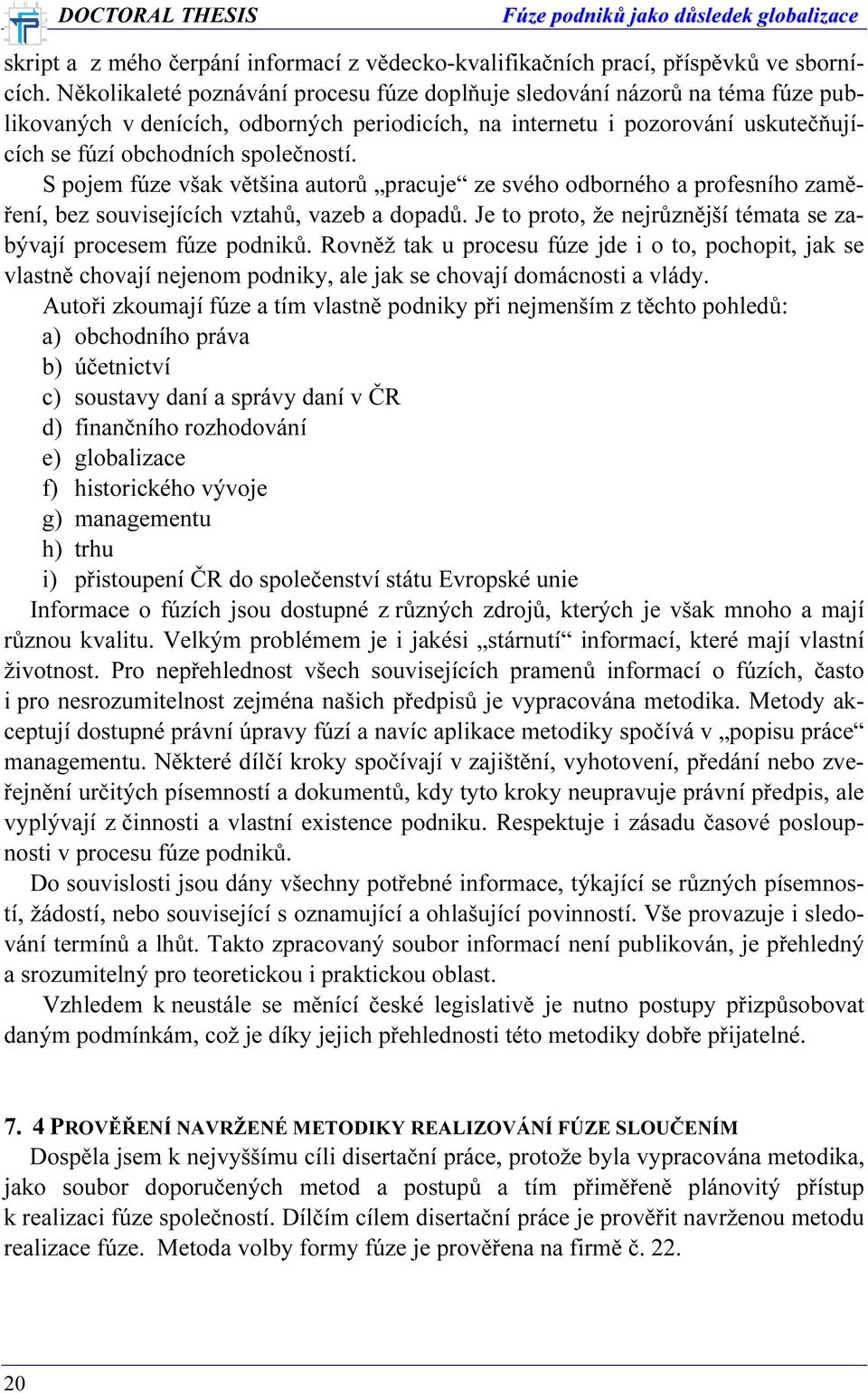 S pojem fúze však většina autorů pracuje ze svého odborného a profesního zaměření, bez souvisejících vztahů, vazeb a dopadů. Je to proto, že nejrůznější témata se zabývají procesem fúze podniků.