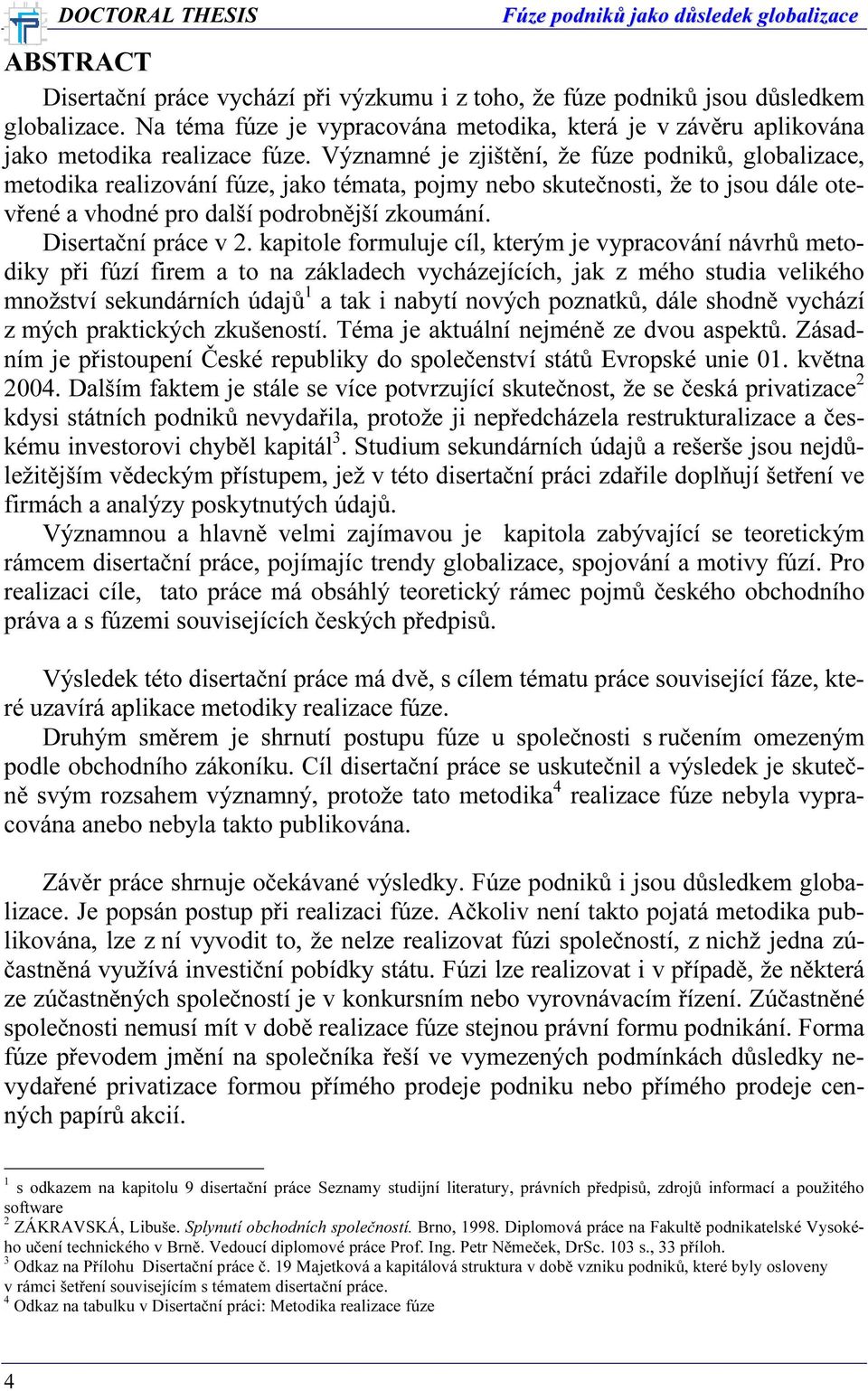 Významné je zjištění, že fúze podniků, globalizace, metodika realizování fúze, jako témata, pojmy nebo skutečnosti, že to jsou dále otevřené a vhodné pro další podrobnější zkoumání.