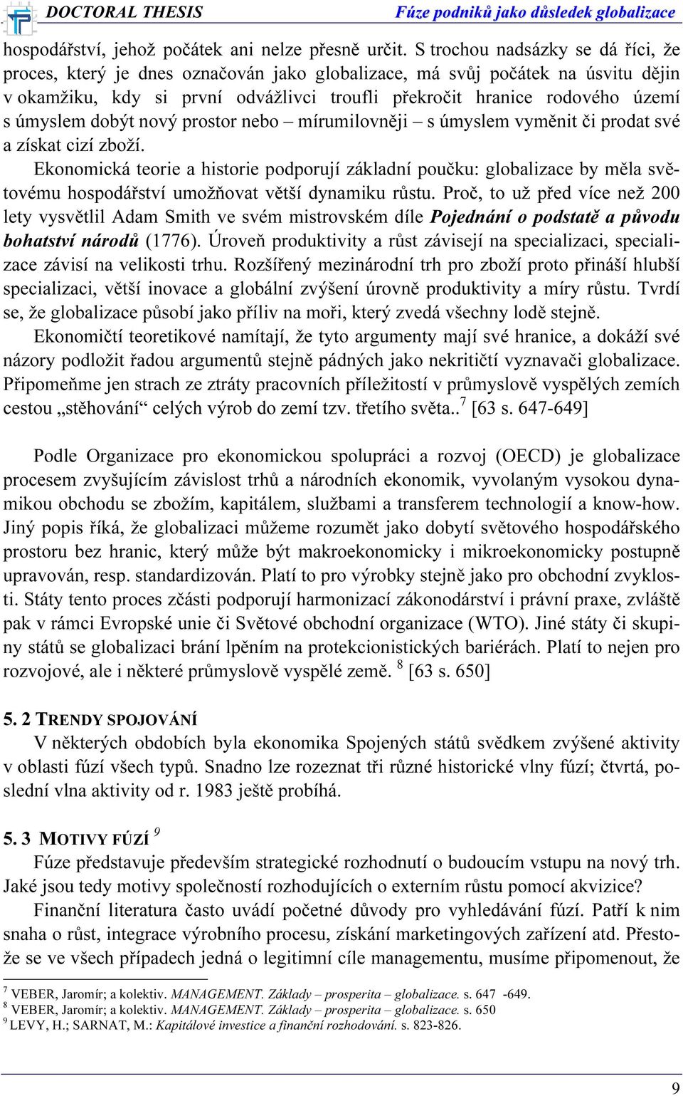 úmyslem dobýt nový prostor nebo mírumilovněji s úmyslem vyměnit či prodat své a získat cizí zboží.