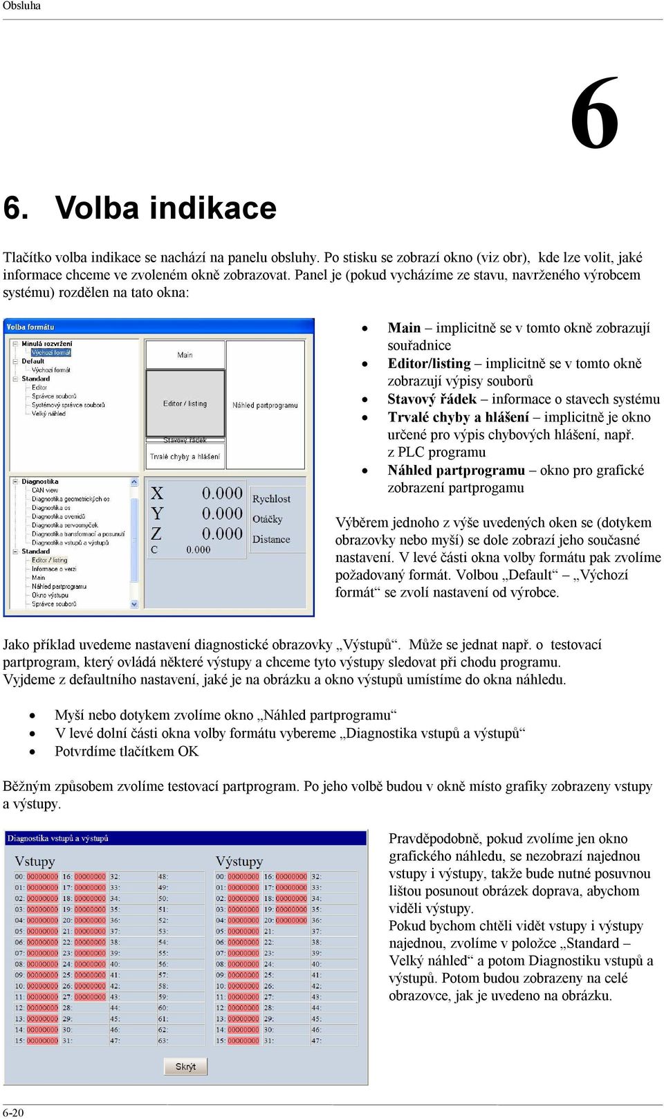 souborů Stavový řádek informace o stavech systému Trvalé chyby a hlášení implicitně je okno určené pro výpis chybových hlášení, např.