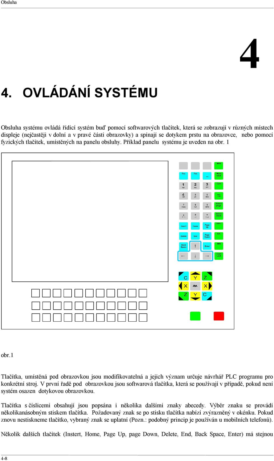 dotykem prstu na obrazovce, nebo pomocí fyzických tlačítek, umístěných na panelu obsluhy. Příklad panelu systému je uveden na obr. 1 obr.