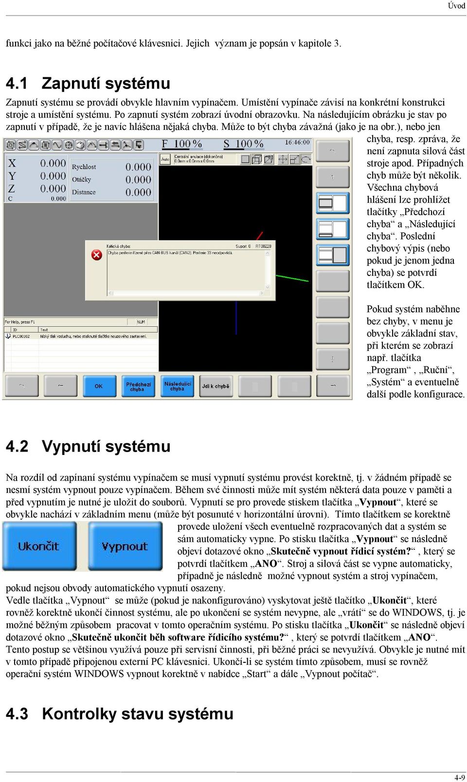 Na následujícím obrázku je stav po zapnutí v případě, že je navíc hlášena nějaká chyba. Může to být chyba závažná (jako je na obr.), nebo jen chyba, resp.