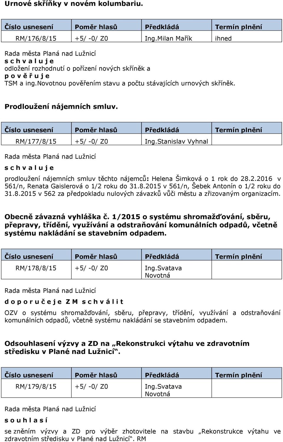 Stanislav Vyhnal prodloužení nájemních smluv těchto nájemců: Helena Šimková o 1 rok do 28.2.2016 v 561/n, Renata Gaislerová o 1/2 roku do 31.8.2015 v 561/n, Šebek Antonín o 1/2 roku do 31.8.2015 v 562 za předpokladu nulových závazků vůči městu a zřizovaným organizacím.