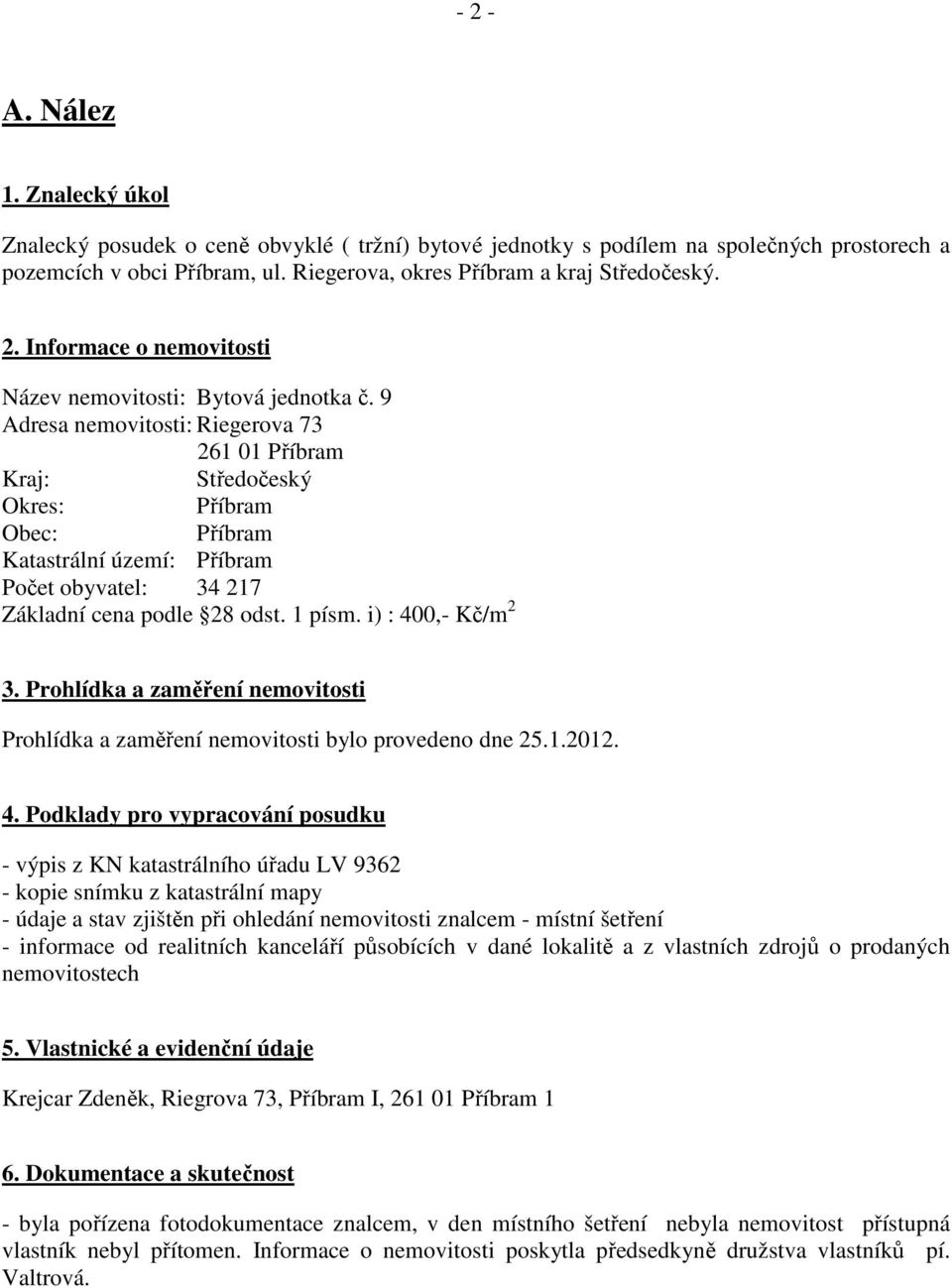 9 Adresa nemovitosti: Riegerova 73 261 01 Příbram Kraj: Středočeský Okres: Příbram Obec: Příbram Katastrální území: Příbram Počet obyvatel: 34 217 Základní cena podle 28 odst. 1 písm.