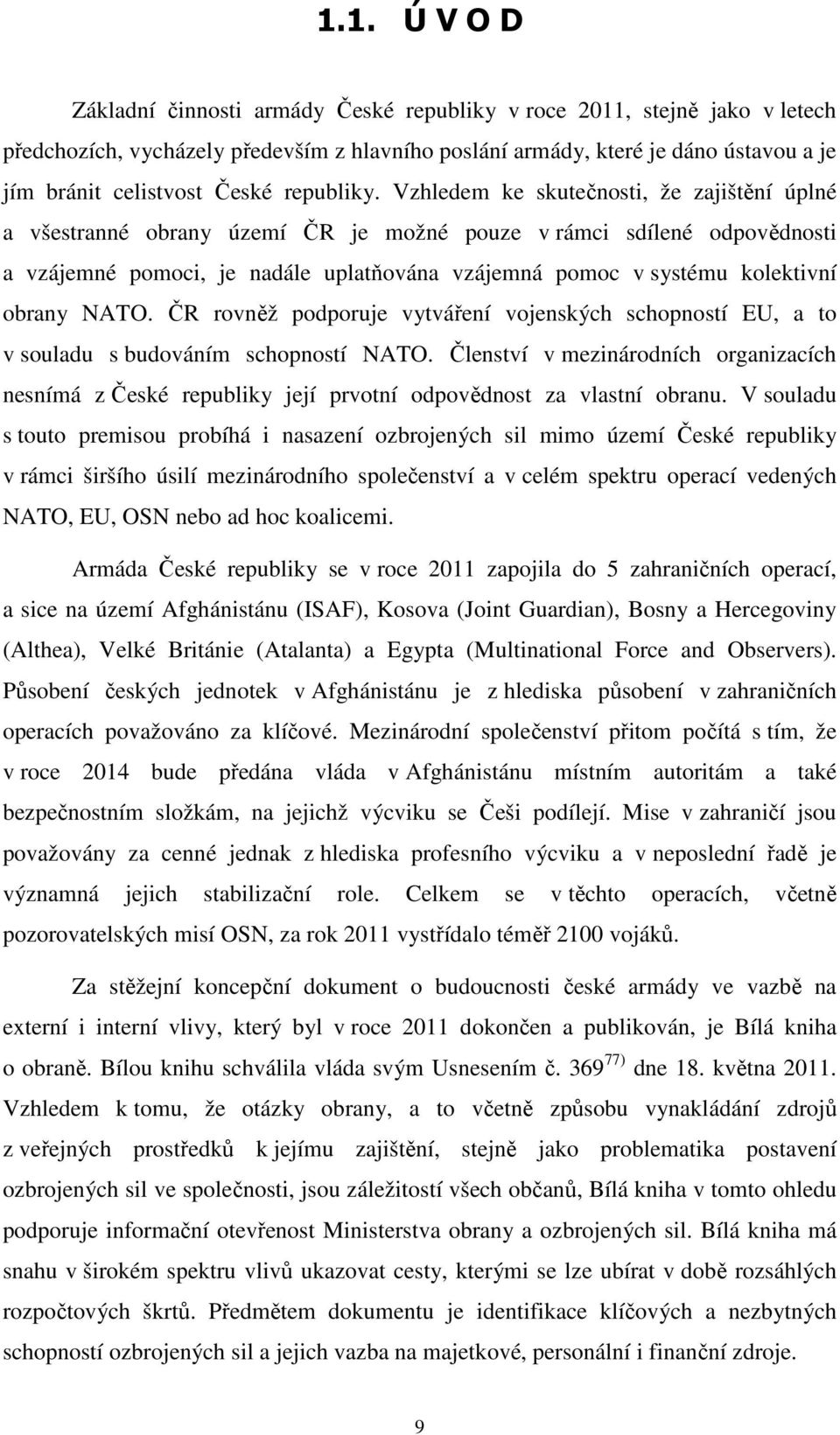 Vzhledem ke skutečnosti, že zajištění úplné a všestranné obrany území ČR je možné pouze v rámci sdílené odpovědnosti a vzájemné pomoci, je nadále uplatňována vzájemná pomoc v systému kolektivní