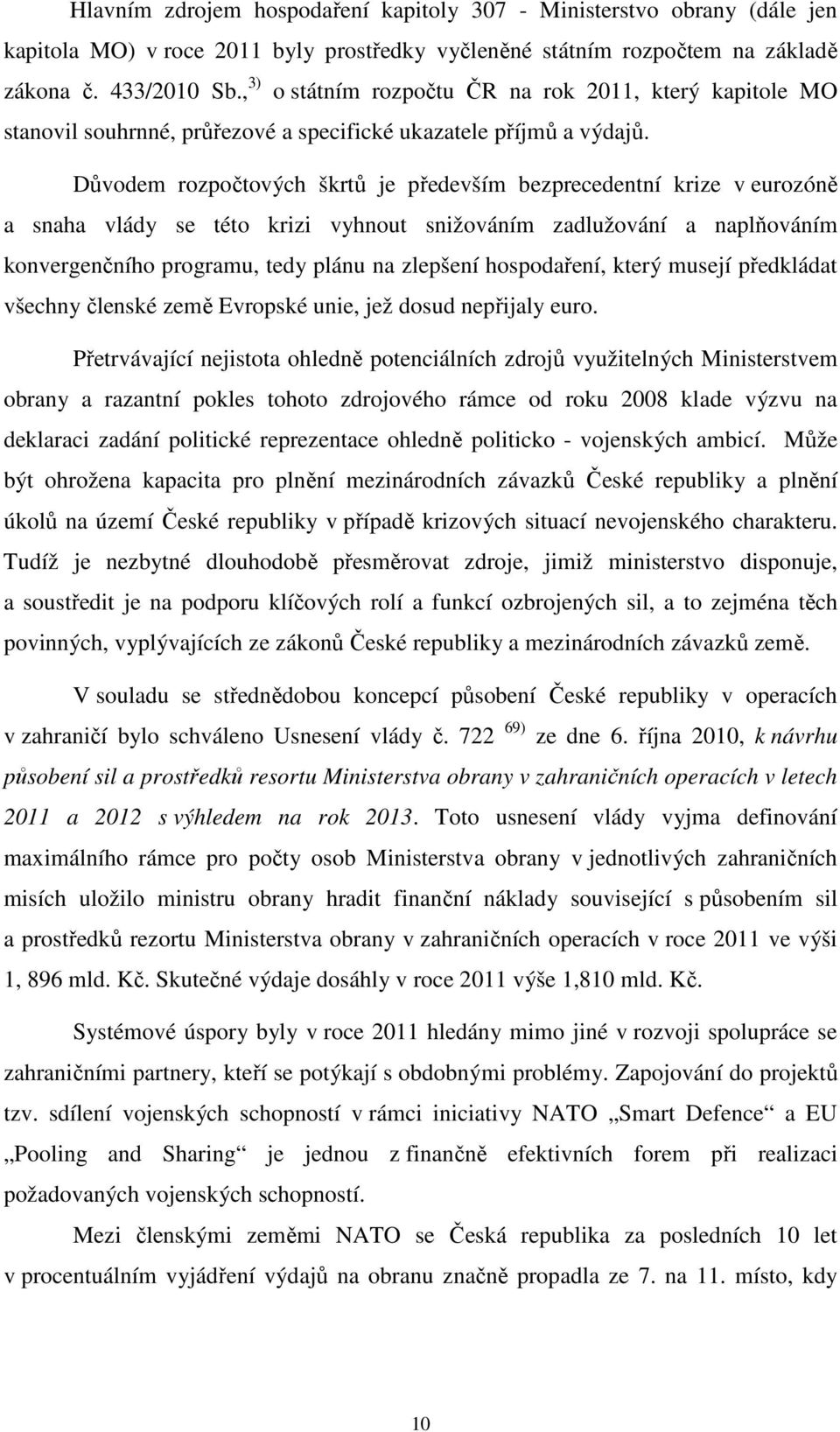 Důvodem rozpočtových škrtů je především bezprecedentní krize v eurozóně a snaha vlády se této krizi vyhnout snižováním zadlužování a naplňováním konvergenčního programu, tedy plánu na zlepšení