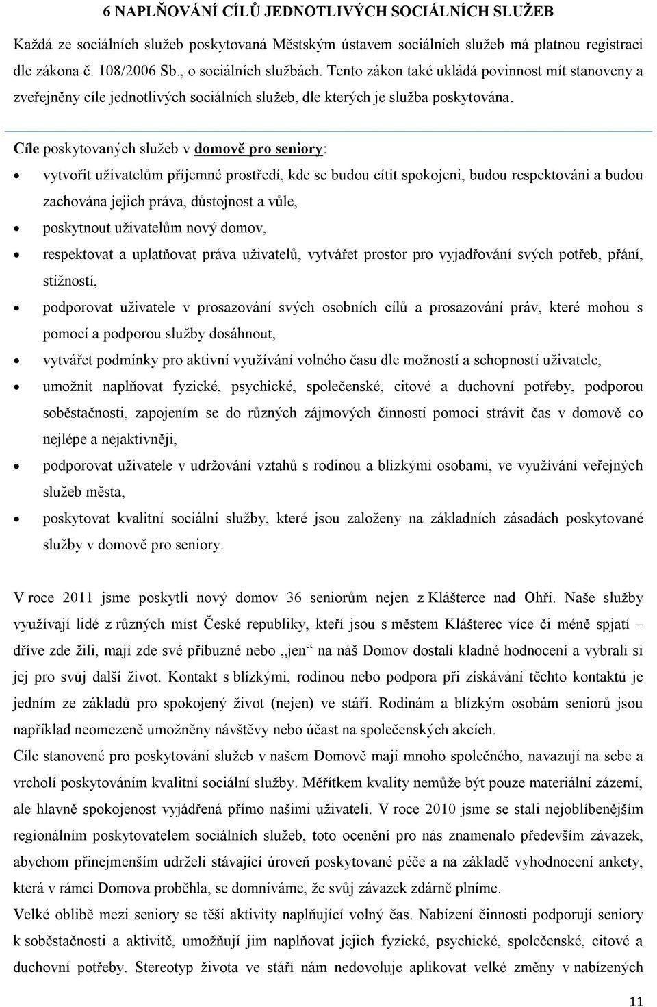 Cíle poskytovaných služeb v domově pro seniory: vytvořit uživatelům příjemné prostředí, kde se budou cítit spokojeni, budou respektováni a budou zachována jejich práva, důstojnost a vůle, poskytnout