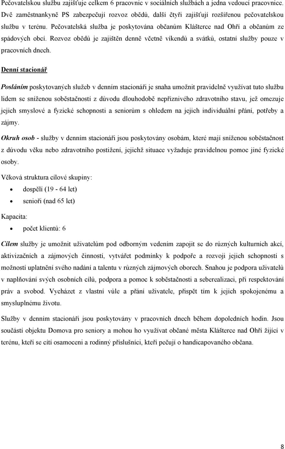 Pečovatelská služba je poskytována občanům Klášterce nad Ohří a občanům ze spádových obcí. Rozvoz obědů je zajištěn denně včetně víkendů a svátků, ostatní služby pouze v pracovních dnech.