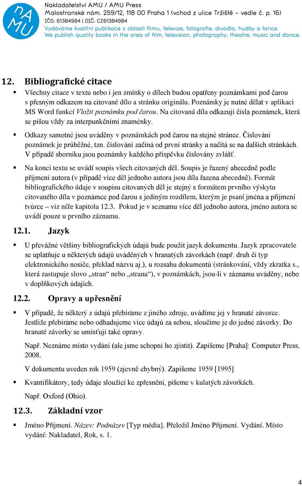 Odkazy samotné jsou uváděny v poznámkách pod čarou na stejné stránce. Číslování poznámek je průběžné, tzn. číslování začíná od první stránky a načítá se na dalších stránkách.