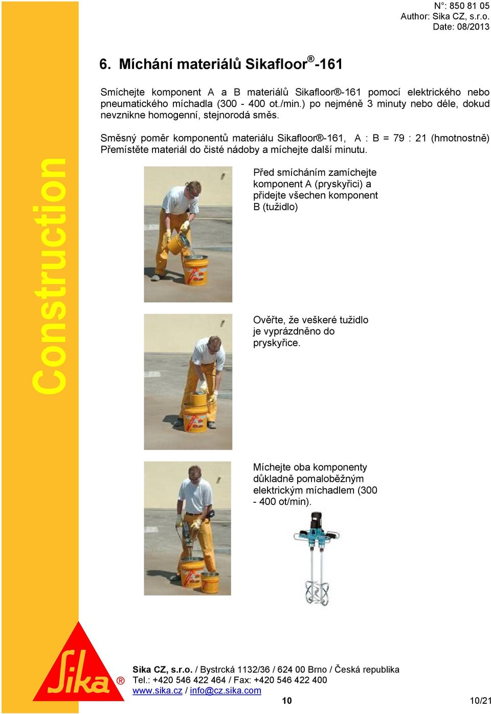 Směsný poměr komponentů materiálu Sikafloor -161, A : B = 79 : 21 (hmotnostně) Přemístěte materiál do čisté nádoby a míchejte další minutu.