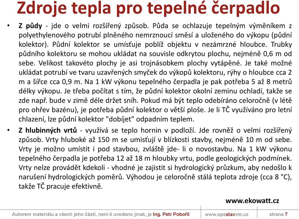 Trubky půdního kolektoru se mohou ukládat na souvisle odkrytou plochu, nejméně 0,6 m od sebe. Velikost takovéto plochy je asi trojnásobkem plochy vytápěné.