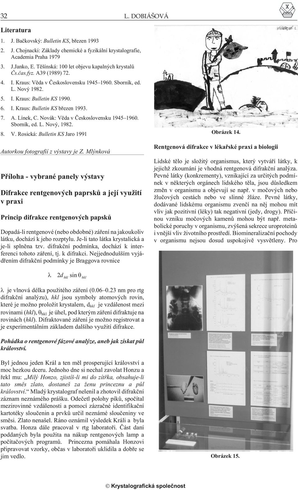 7. A. Línek, C. Novák: Vìda v Èeskoslovensku 1945 1960. Sborník, ed. L. Nový, 1982. 8. V. Rosická: Bulletin KS Jaro 1991 Autorkou fotografií z výstavy je Z.