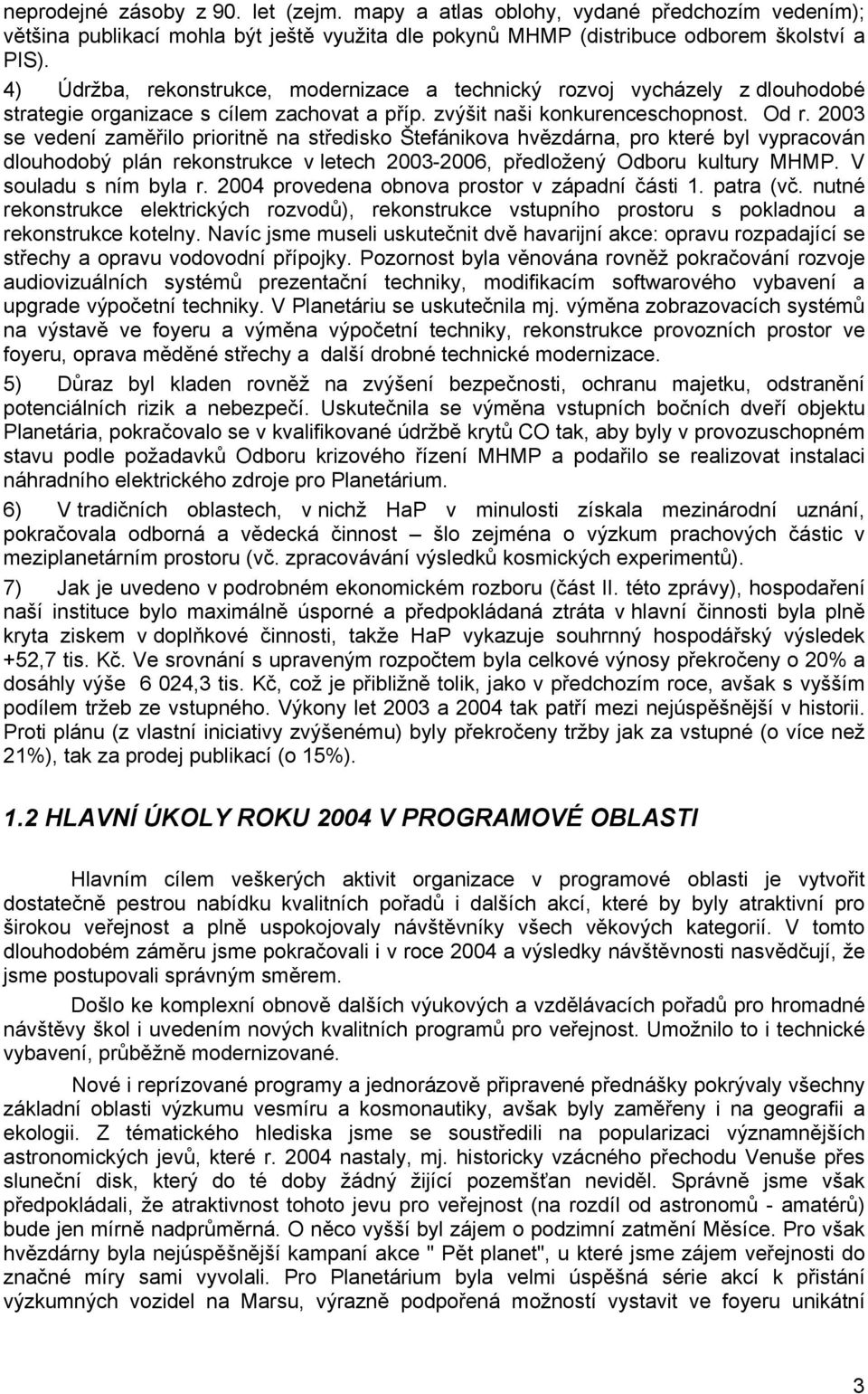 2003 se vedení zaměřilo prioritně na středisko Štefánikova hvězdárna, pro které byl vypracován dlouhodobý plán rekonstrukce v letech 2003-2006, předložený Odboru kultury MHMP. V souladu s ním byla r.