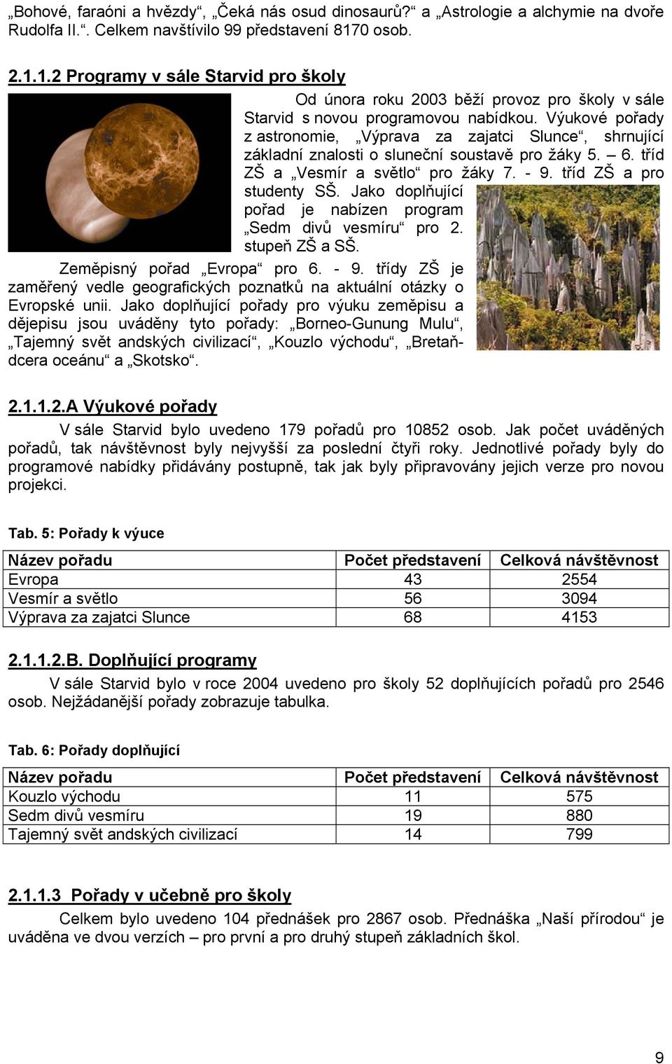 Výukové pořady z astronomie, Výprava za zajatci Slunce, shrnující základní znalosti o sluneční soustavě pro žáky 5. 6. tříd ZŠ a Vesmír a světlo pro žáky 7. - 9. tříd ZŠ a pro studenty SŠ.