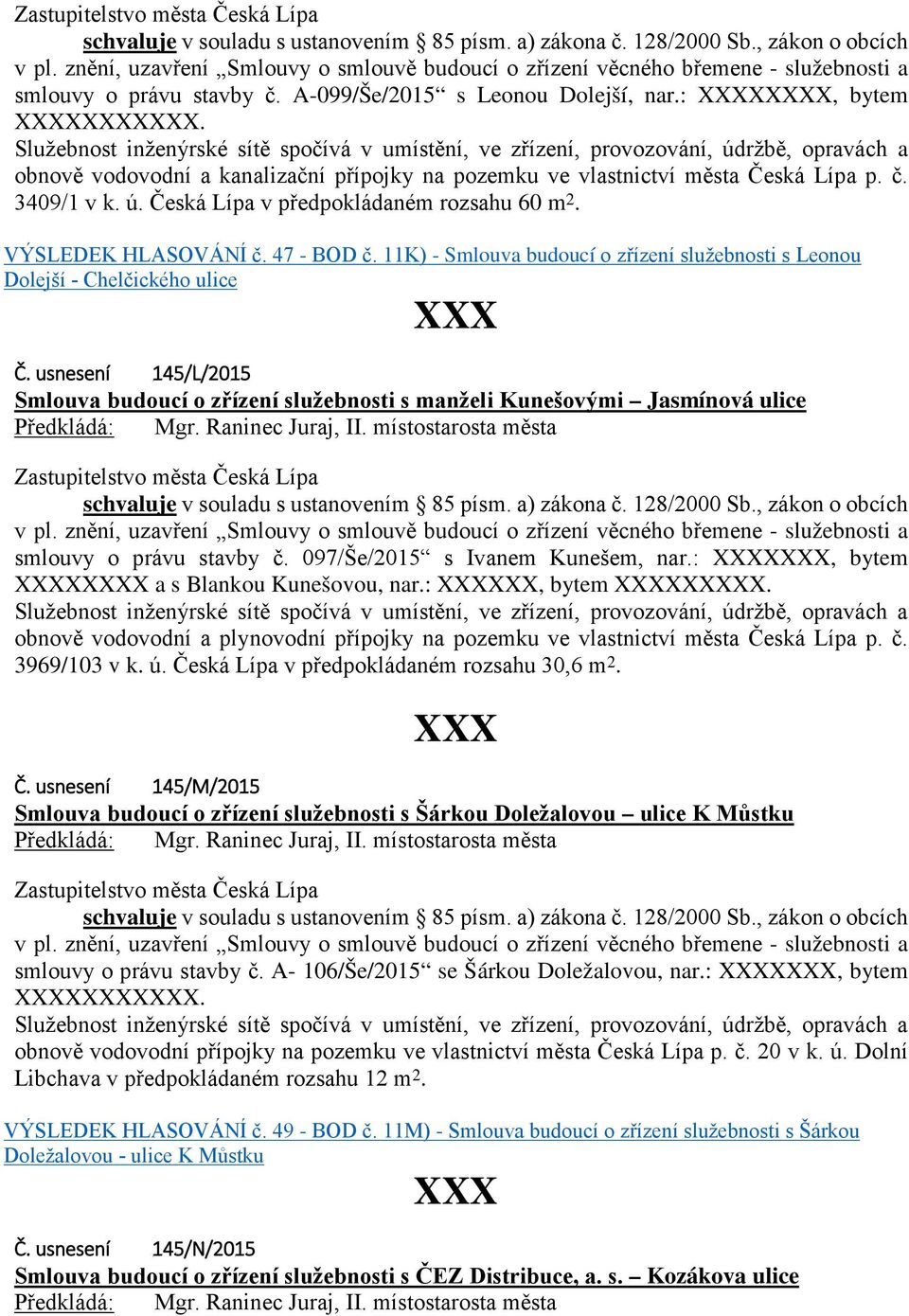 Služebnost inženýrské sítě spočívá v umístění, ve zřízení, provozování, údržbě, opravách a obnově vodovodní a kanalizační přípojky na pozemku ve vlastnictví města Česká Lípa p. č. 3409/1 v k. ú. Česká Lípa v předpokládaném rozsahu 60 m 2.