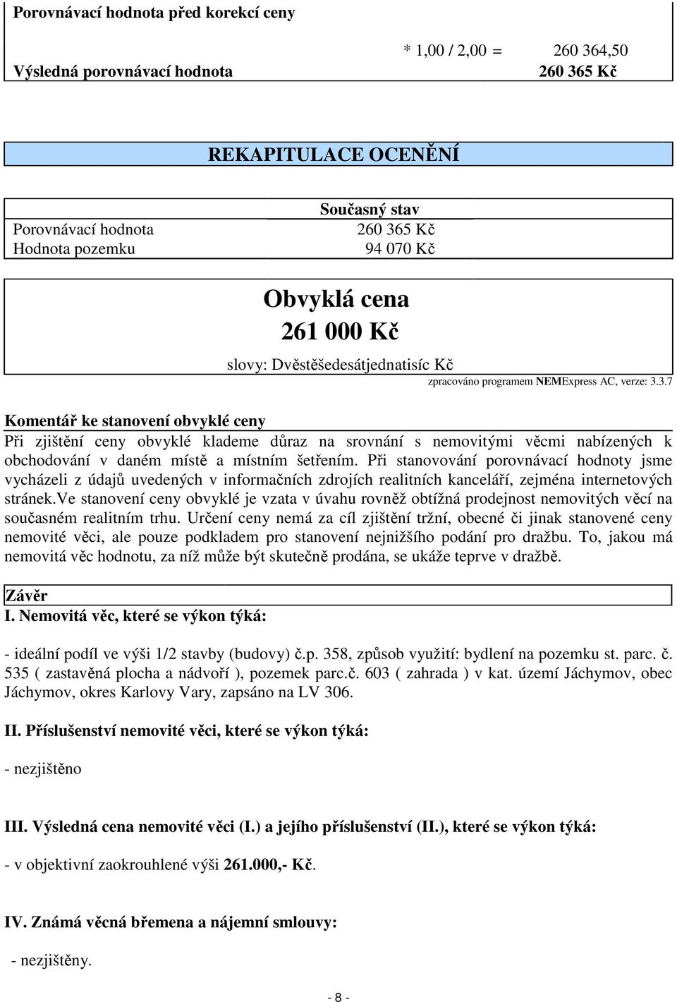 3.7 Komentář ke stanovení obvyklé ceny Při zjištění ceny obvyklé klademe důraz na srovnání s nemovitými věcmi nabízených k obchodování v daném místě a místním šetřením.