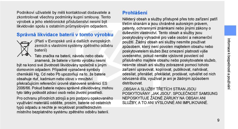 Správná likvidace baterií v tomto výrobku (Platí v Evropské unii a dalších evropských zemích s vlastními systémy zpětného odběru baterií) Tato značka na baterii, návodu nebo obalu znamená, že baterie