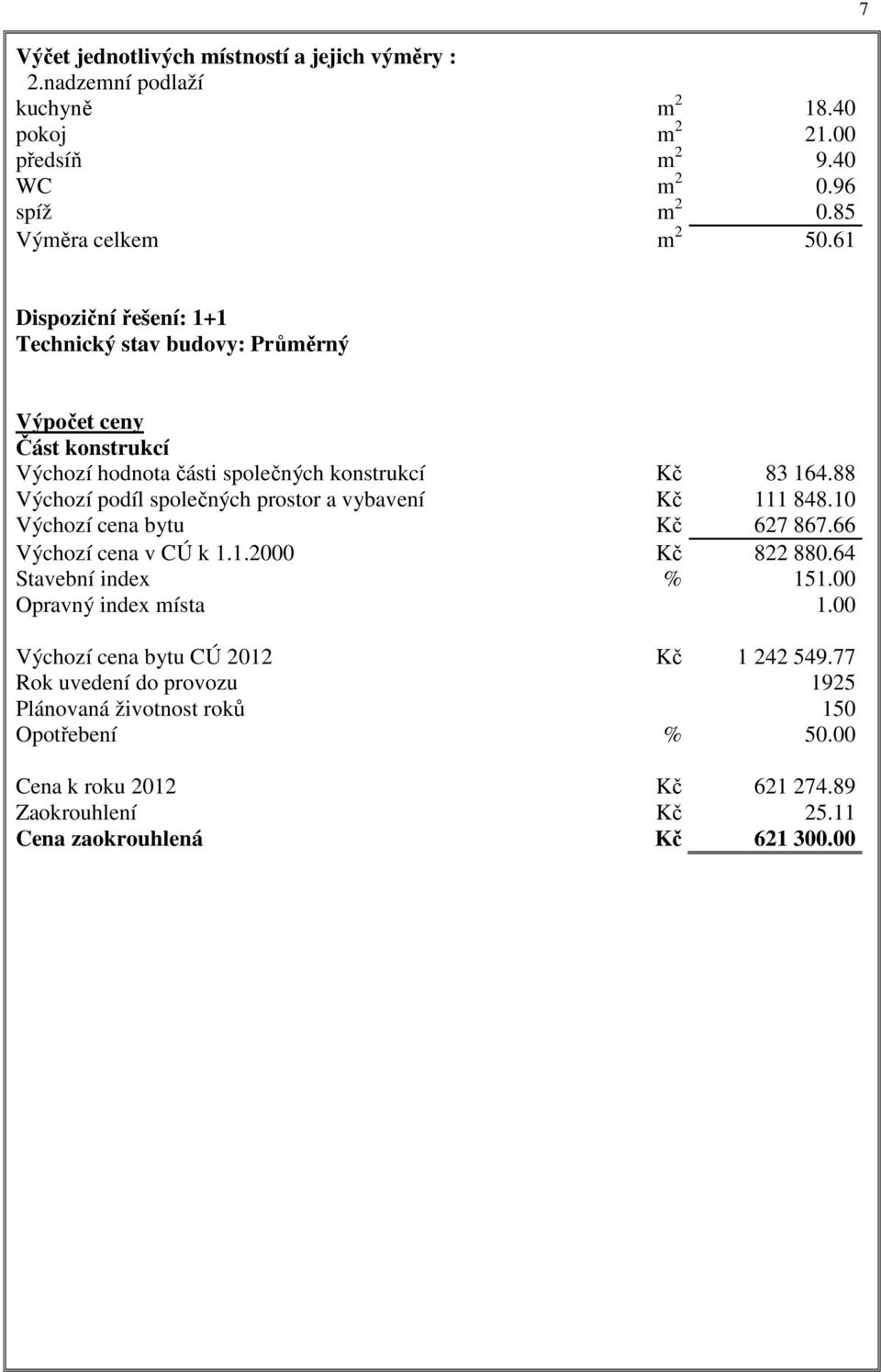 88 Výchozí podíl společných prostor a vybavení Kč 111 848.10 Výchozí cena bytu Kč 627 867.66 Výchozí cena v CÚ k 1.1.2000 Kč 822 880.64 Stavební index % 151.