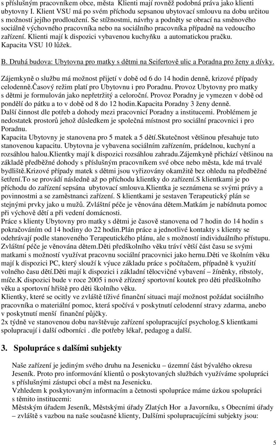 Klienti mají k dispozici vybavenou kuchyňku a automatickou pračku. Kapacita VSU 10 lůžek. B. Druhá budova: Ubytovna pro matky s dětmi na Seifertově ulic a Poradna pro ženy a dívky.